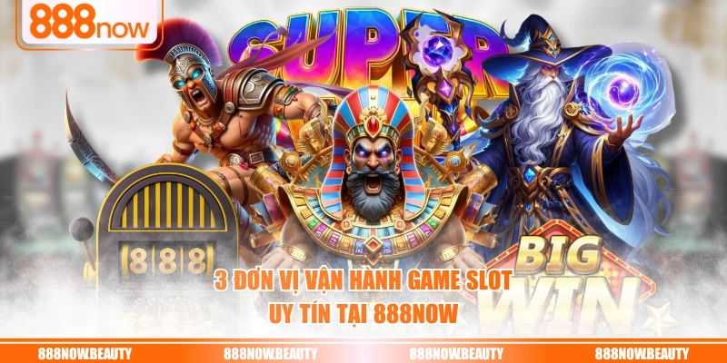 3 đơn vị vận hành game slot uy tín tại 888NOW