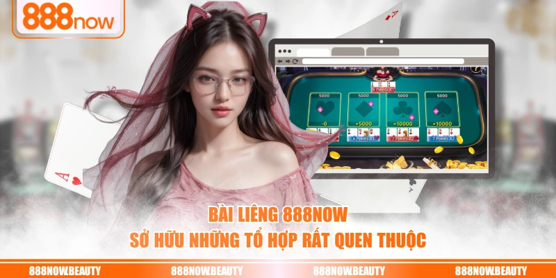 Bài Liêng 888NOW sở hữu những tổ hợp rất quen thuộc