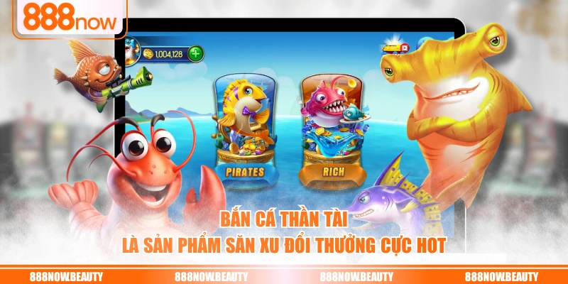 Bắn cá Thần Tài là sản phẩm săn xu đổi thưởng cực hot