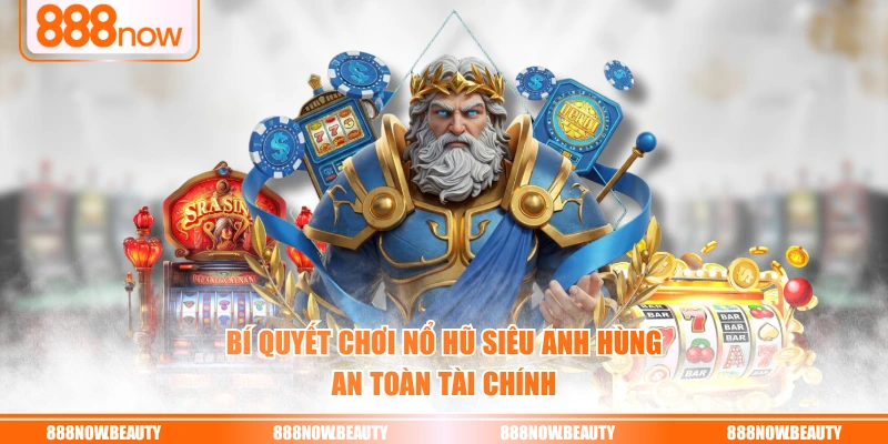 Bí quyết chơi nổ hũ siêu anh hùng an toàn tài chính