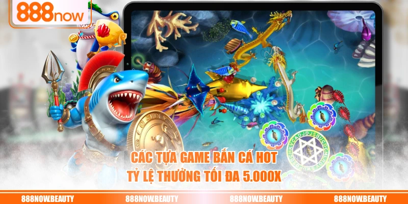 Các tựa game bắn cá hot tỷ lệ thưởng tối đa 5.000X