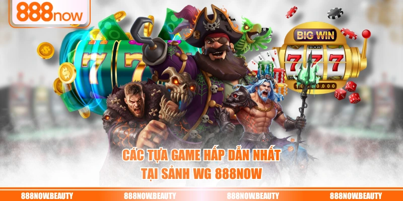 Các tựa game hấp dẫn nhất tại sảnh WG 888NOW