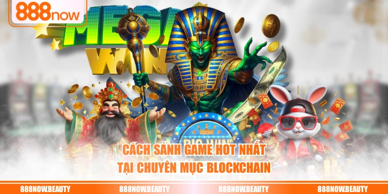 Cách sảnh game hot nhất tại chuyên mục Blockchain
