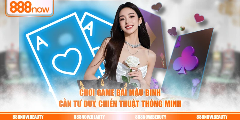 Chơi game bài Mậu Binh cần tư duy, chiến thuật thông minh
