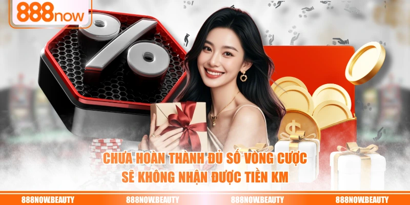 Chưa hoàn thành đủ số vòng cược sẽ không nhận được tiền KM