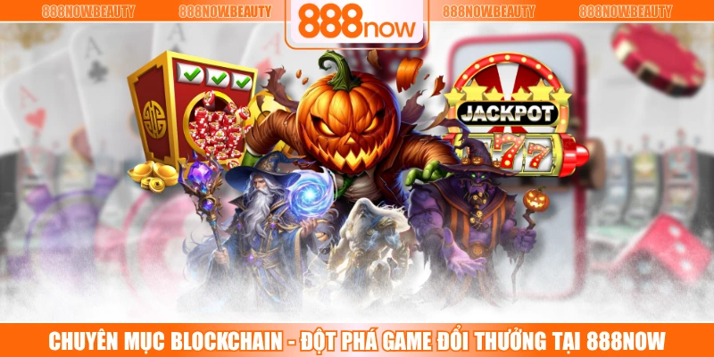 Chuyên Mục Blockchain - Đột Phá Game Đổi Thưởng Tại 888NOW