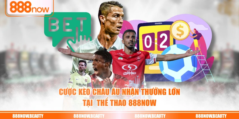 Cược kèo châu Âu nhận thưởng lớn tại  thể thao 888NOW