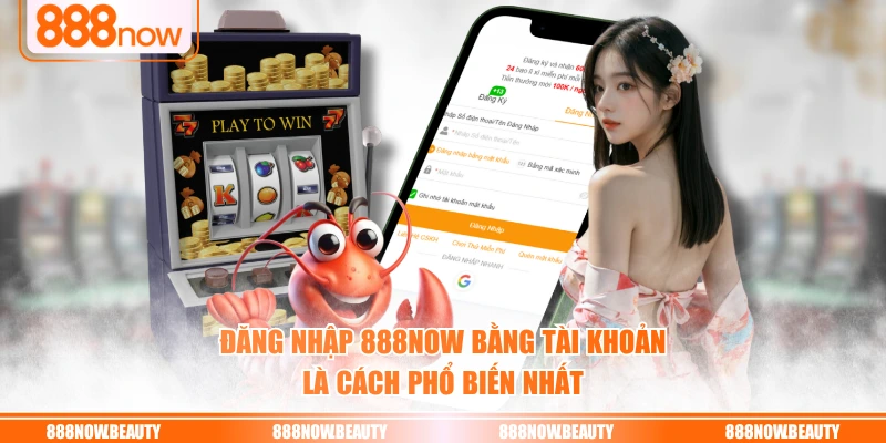 Đăng nhập 888NOW bằng tài khoản là cách phổ biến nhất