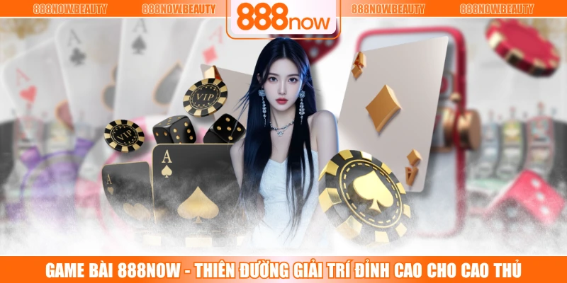 Game Bài 888NOW - Thiên Đường Giải Trí Đỉnh Cao Cho Cao Thủ
