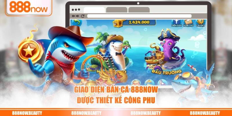 Giao diện bắn cá 888NOW được thiết kế công phu