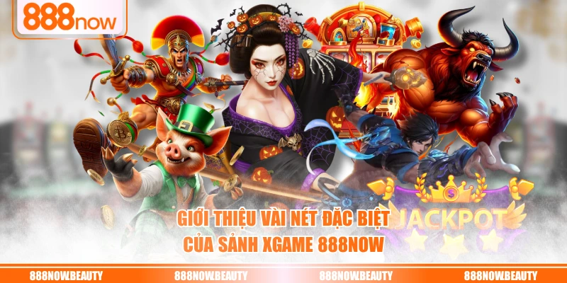 Giới thiệu vài nét đặc biệt của sảnh XGAME 888NOW
