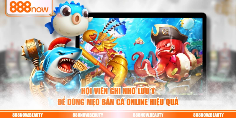 Hội viên ghi nhớ lưu ý để dùng mẹo bắn cá online hiệu quả