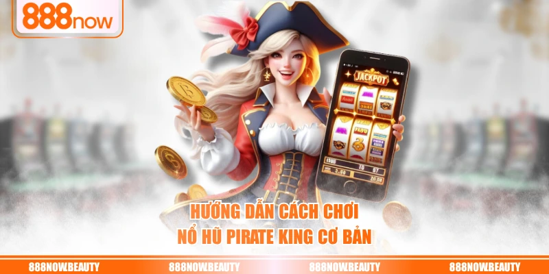 Hướng dẫn cách chơi nổ hũ Pirate King cơ bản