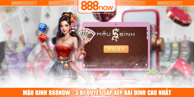 Mậu Binh 888NOW - 3 Bí Quyết Sắp Xếp Bài Đỉnh Cao Nhất