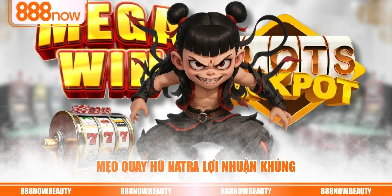 Mẹo quay hũ Natra lợi nhuận khủng