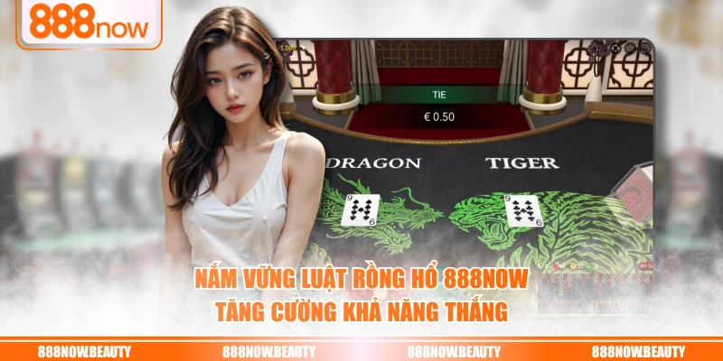 Nắm vững luật rồng hổ 888NOW tăng cường khả năng thắng