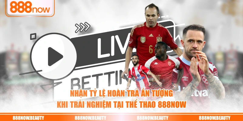 Nhận tỷ lệ hoàn trả ấn tượng khi trải nghiệm tại thể thao 888NOW