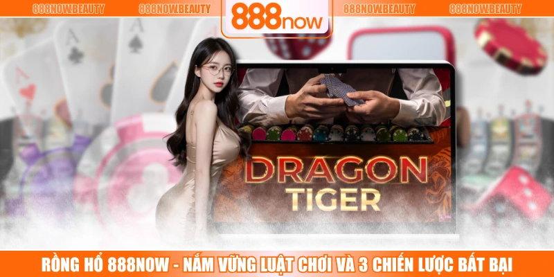 Rồng Hổ 888NOW - Nắm Vững Luật Chơi Và 3 Chiến Lược Bất Bại