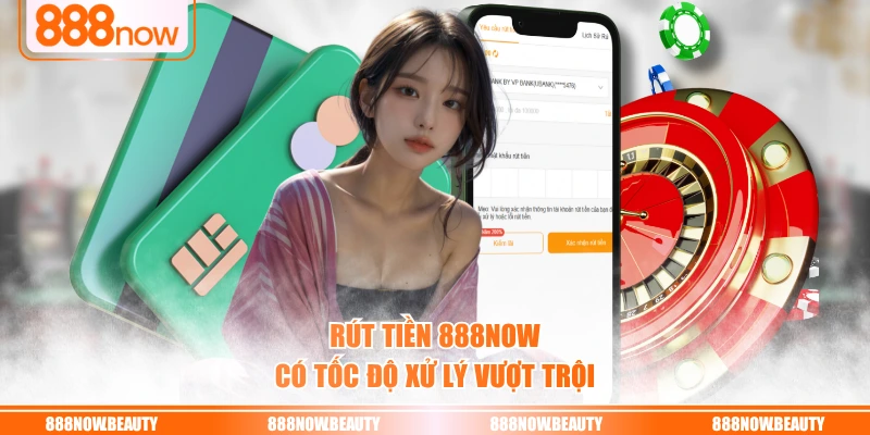 Rút tiền 888NOW có tốc độ xử lý vượt trội