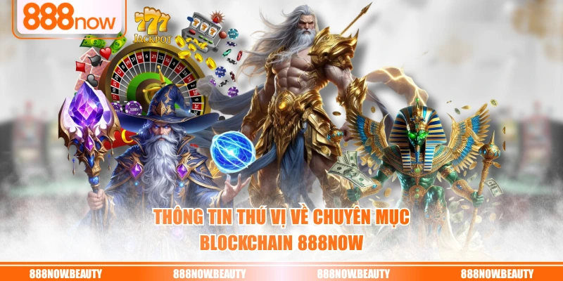 Thông tin thú vị về chuyên mục Blockchain 888NOW