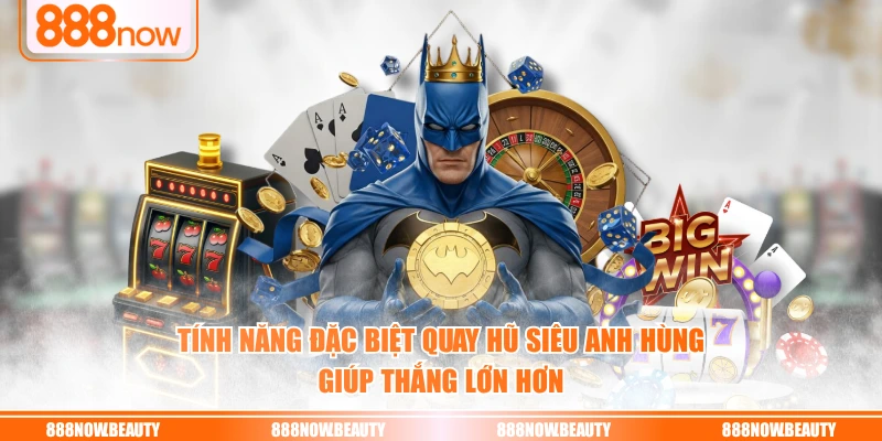 Tính năng đặc biệt quay hũ siêu anh hùng giúp thắng lớn hơn