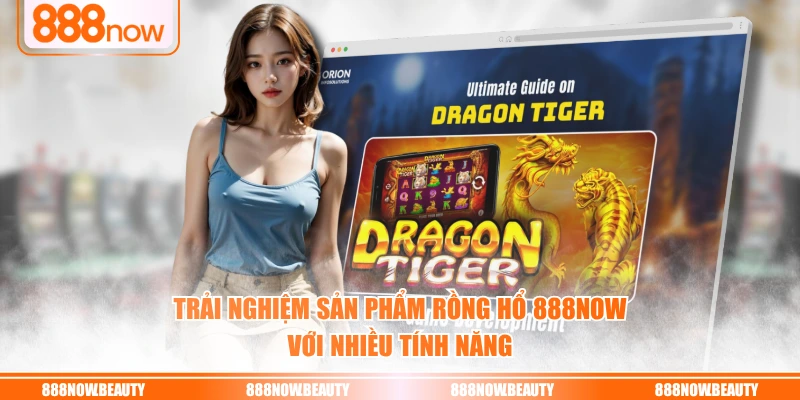 Trải nghiệm sản phẩm rồng hổ 888NOW với nhiều tính năng