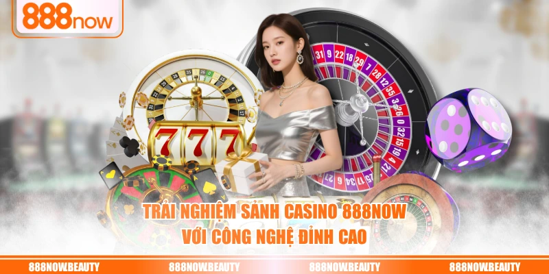 Trải nghiệm sảnh Casino 888NOW với công nghệ đỉnh cao