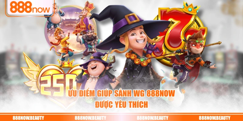 Ưu điểm giúp sảnh WG 888NOW được yêu thích